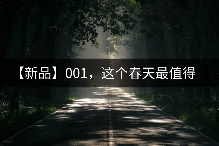 【新品】001，這個(gè)春天最值得的等待