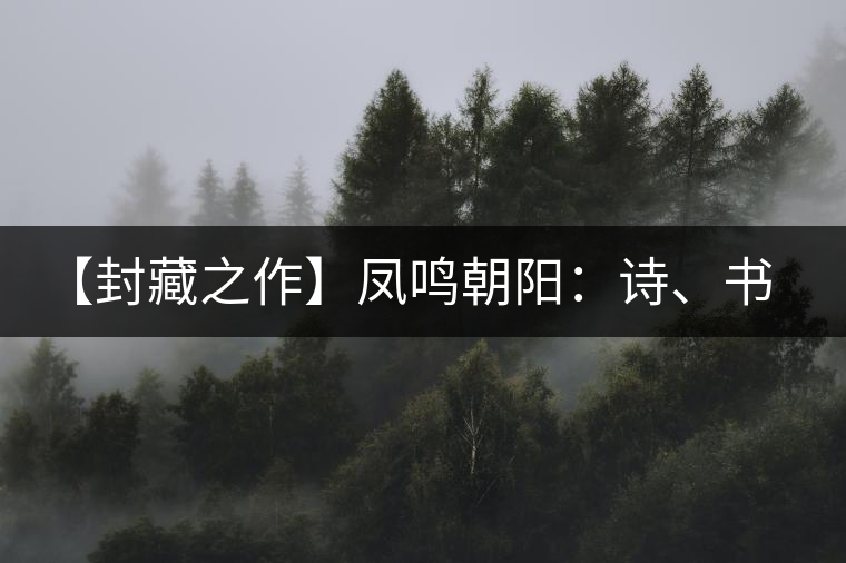 【封藏之作】鳳鳴朝陽：詩、書、畫、印一個(gè)都不少