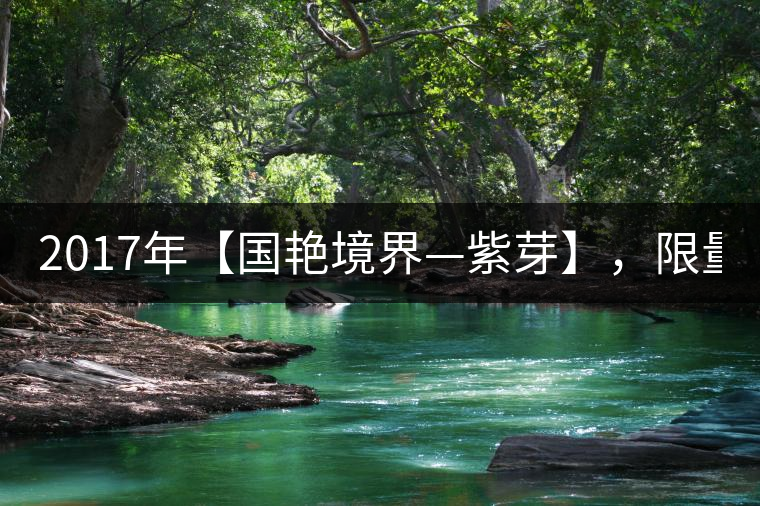 2017年【國(guó)艷境界—紫芽】，限量2017餅榮耀上市！