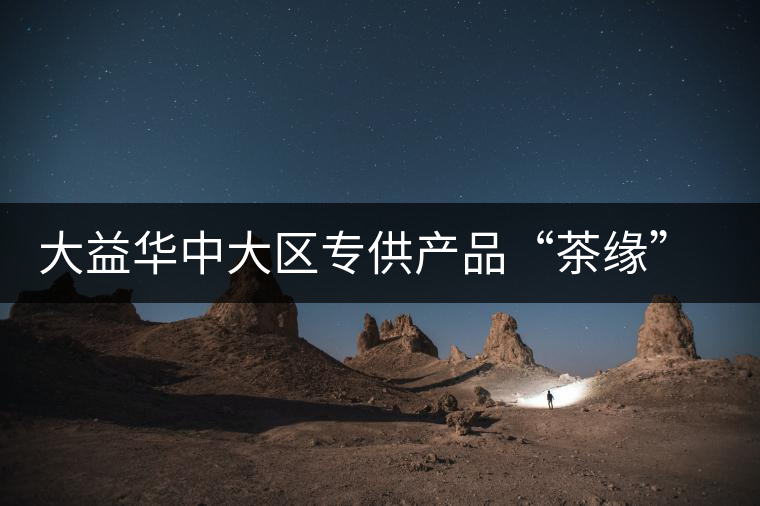 大益華中大區(qū)專供產(chǎn)品“茶緣”隆重上市