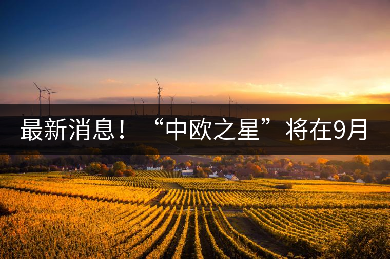 最新消息！“中歐之星”將在9月20日隆重上市