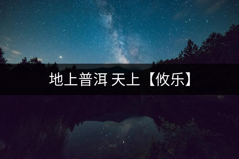 地上普洱 天上【攸樂(lè)】 地上普洱 天上【攸樂(lè)】