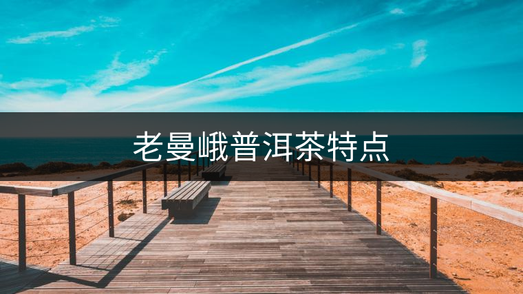老曼峨普洱茶特點 老曼峨普洱茶特點