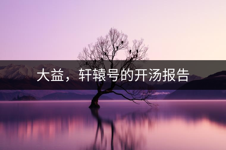 大益，軒轅號(hào)的開(kāi)湯報(bào)告