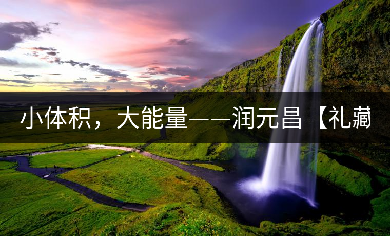 小體積，大能量——潤元昌【禮藏圓茶】