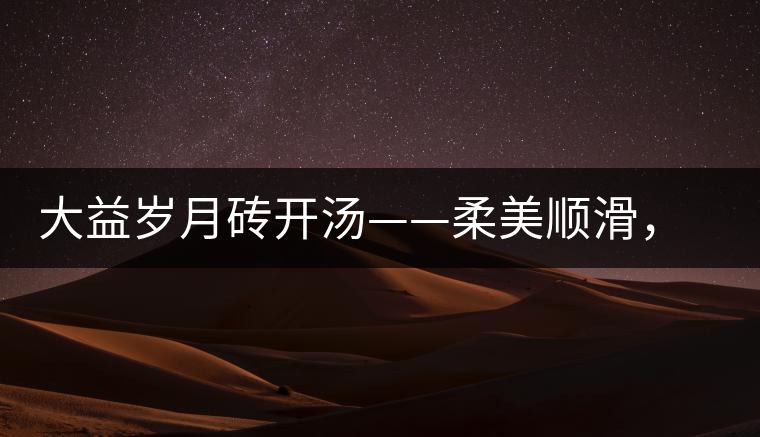 大益歲月磚開湯——柔美順滑，醇厚飽滿