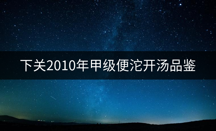 下關(guān)2010年甲級便沱開湯品鑒