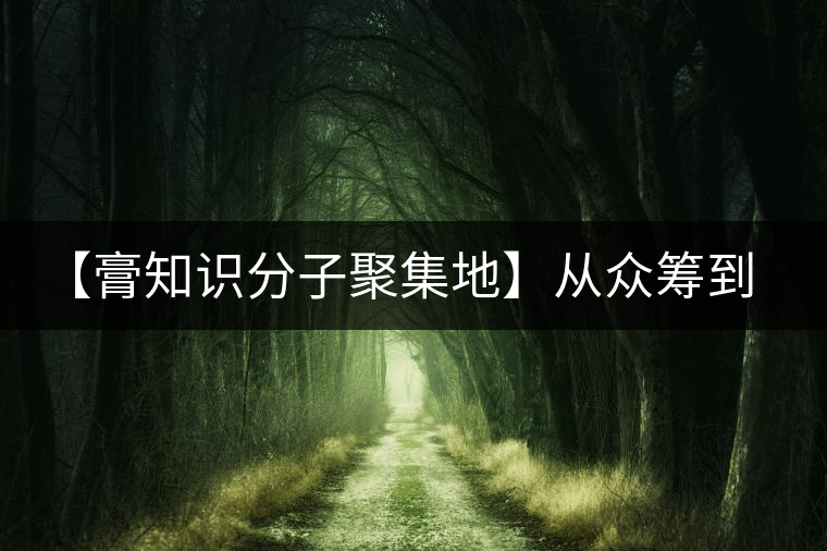 【膏知識(shí)分子聚集地】從眾籌到三體的節(jié)奏，你能跟上嗎？