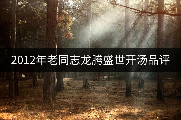 2012年老同志龍騰盛世開(kāi)湯品評(píng)