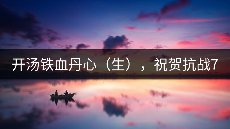 開湯鐵血丹心（生），祝賀抗戰(zhàn)70年周年勝利