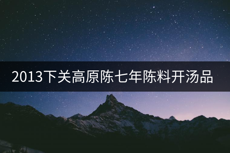 2013下關(guān)高原陳七年陳料開湯品鑒