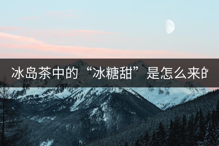 冰島茶中的“冰糖甜”是怎么來的？