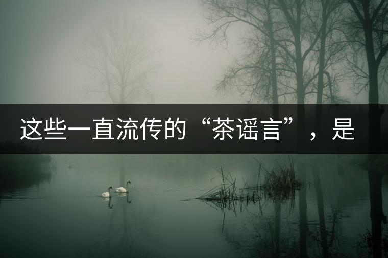 這些一直流傳的“茶謠言”，是時(shí)候知道真相了