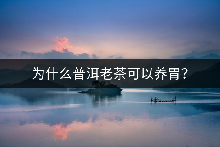 為什么普洱老茶可以養(yǎng)胃？
