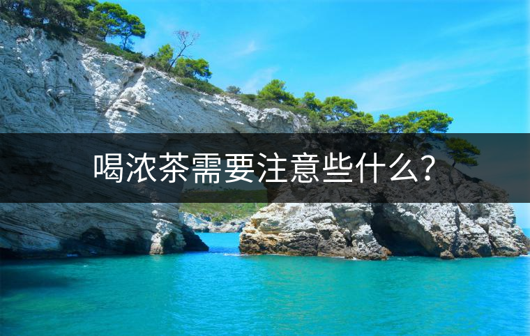 喝濃茶需要注意些什么？