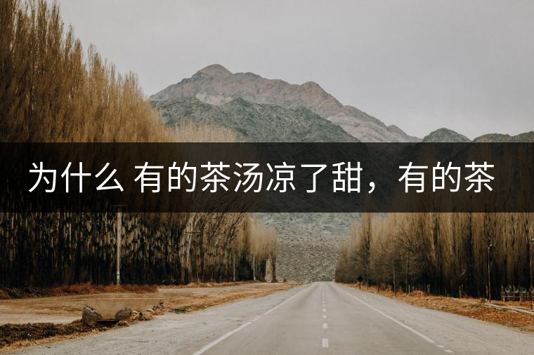 為什么 有的茶湯涼了甜，有的茶湯涼了苦？