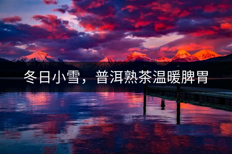 冬日小雪，普洱熟茶溫暖脾胃