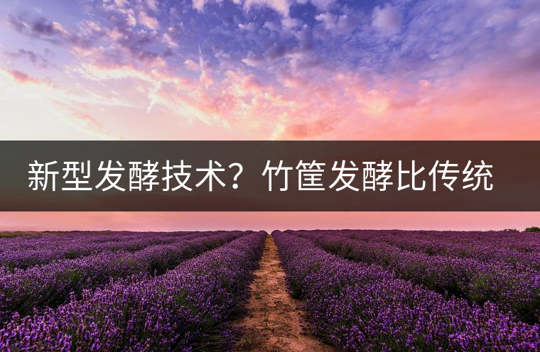 新型發(fā)酵技術(shù)？竹筐發(fā)酵比傳統(tǒng)渥堆要好？