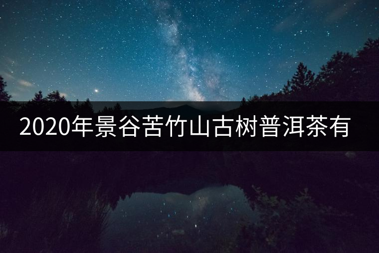 2020年景谷苦竹山古樹普洱茶有什么特點(diǎn)？