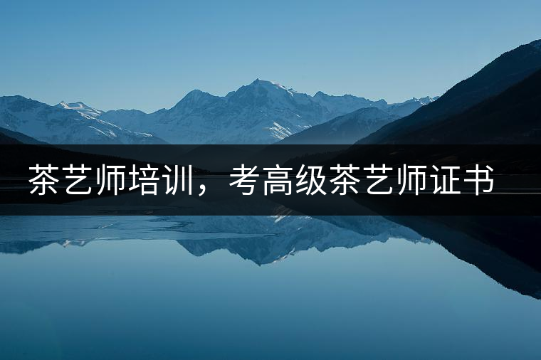 茶藝師培訓(xùn)，考高級茶藝師證書有什么好處？