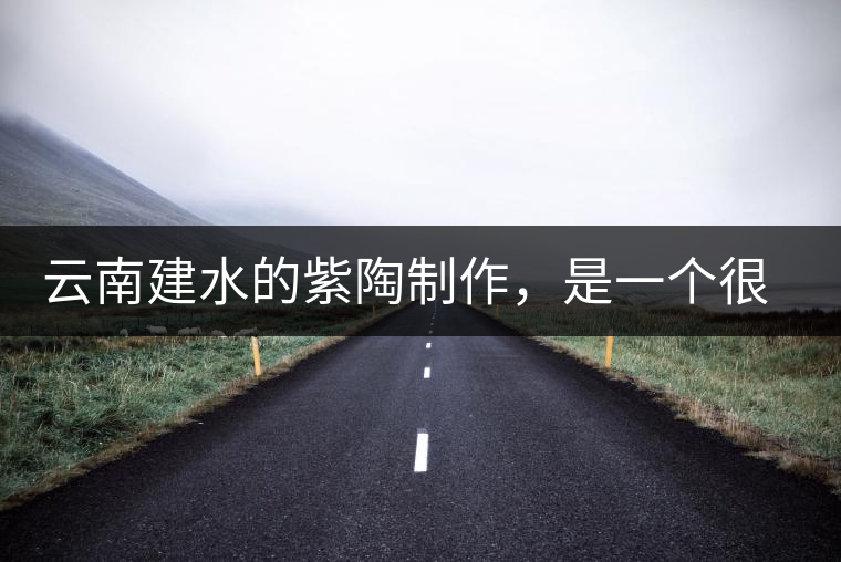 云南建水的紫陶制作，是一個很有趣的手藝活