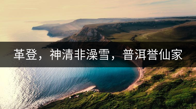 革登，神清非澡雪，普洱譽(yù)仙家