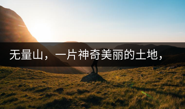 無量山，一片神奇美麗的土地，有壯美的普洱茶山