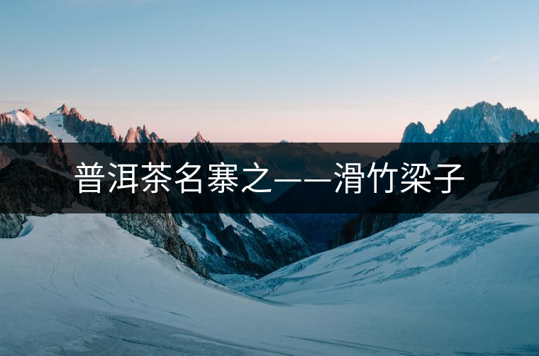 普洱茶名寨之——滑竹梁子