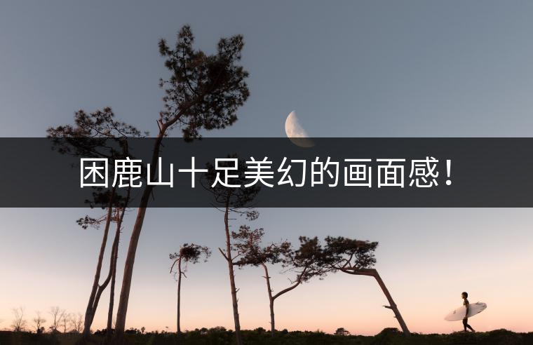 困鹿山十足美幻的畫面感！