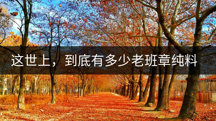 這世上，到底有多少老班章純料古樹茶