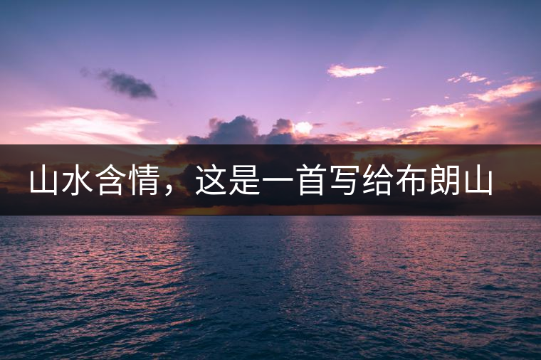 山水含情，這是一首寫給布朗山的詩