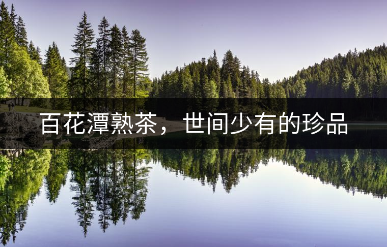 百花潭熟茶，世間少有的珍品