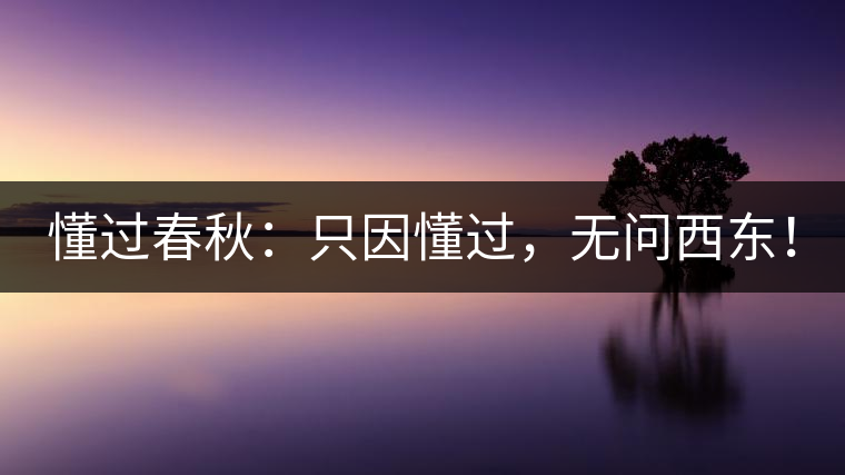 懂過春秋：只因懂過，無問西東！