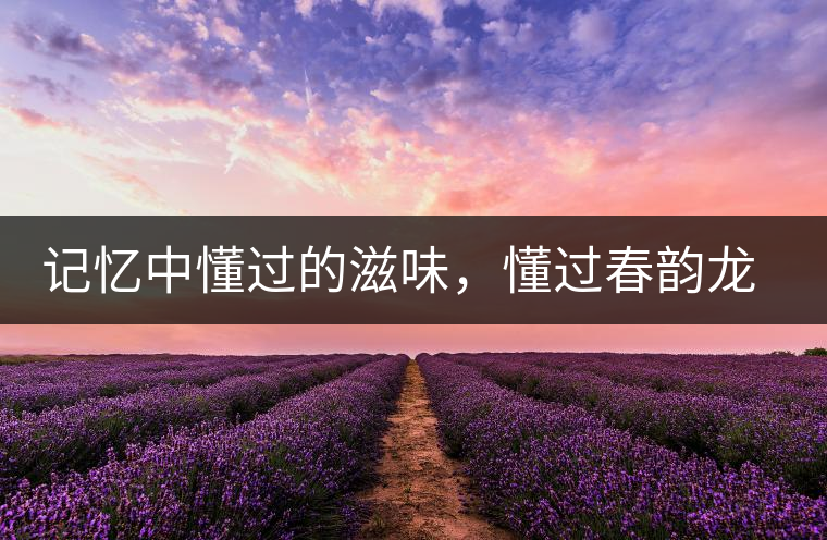 記憶中懂過的滋味，懂過春韻龍珠