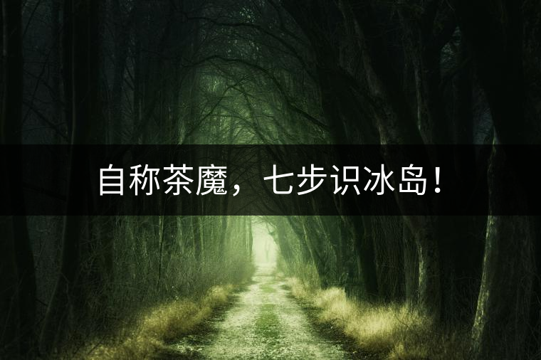 自稱茶魔，七步識(shí)冰島！