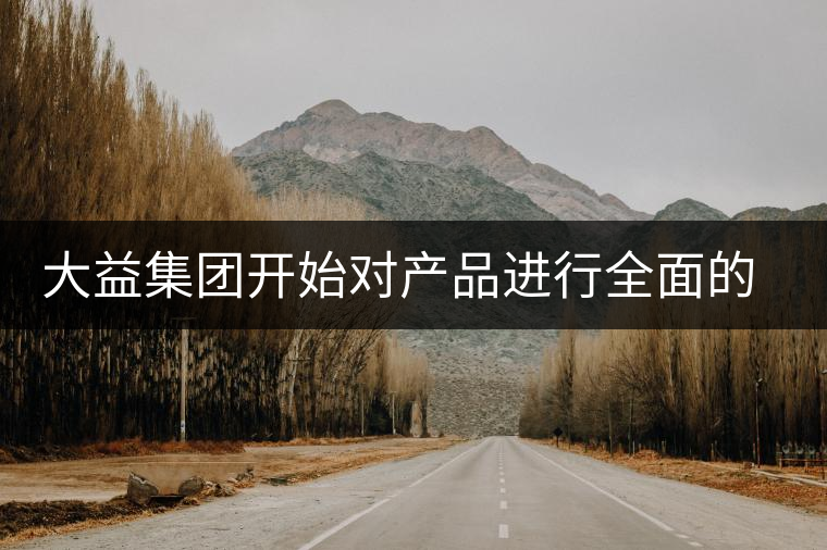 大益集團(tuán)開始對(duì)產(chǎn)品進(jìn)行全面的升級(jí)？