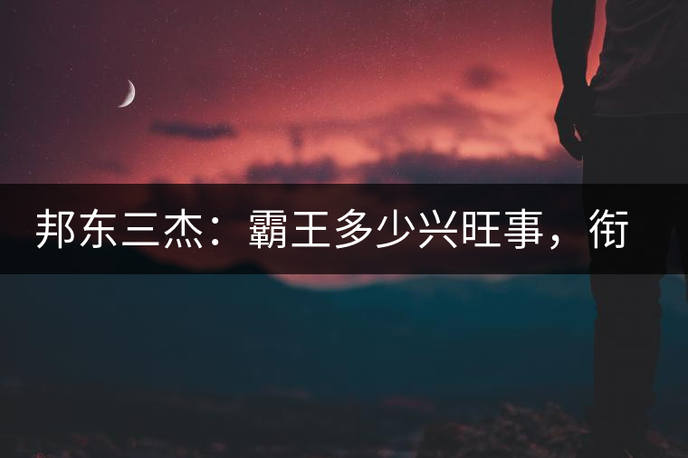 邦東三杰：霸王多少興旺事，銜杯樂圣稱避賢