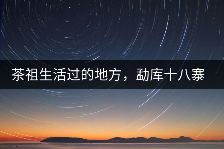 茶祖生活過的地方，勐庫十八寨之公弄村