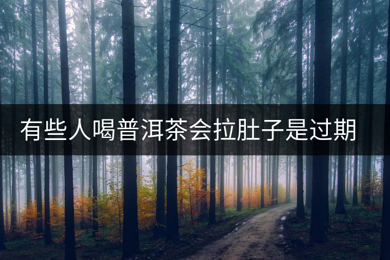 有些人喝普洱茶會拉肚子是過期了嗎？