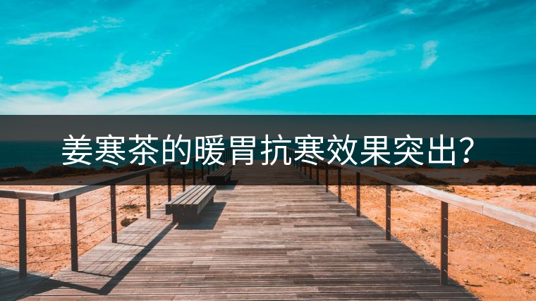 姜寒茶的暖胃抗寒效果突出？