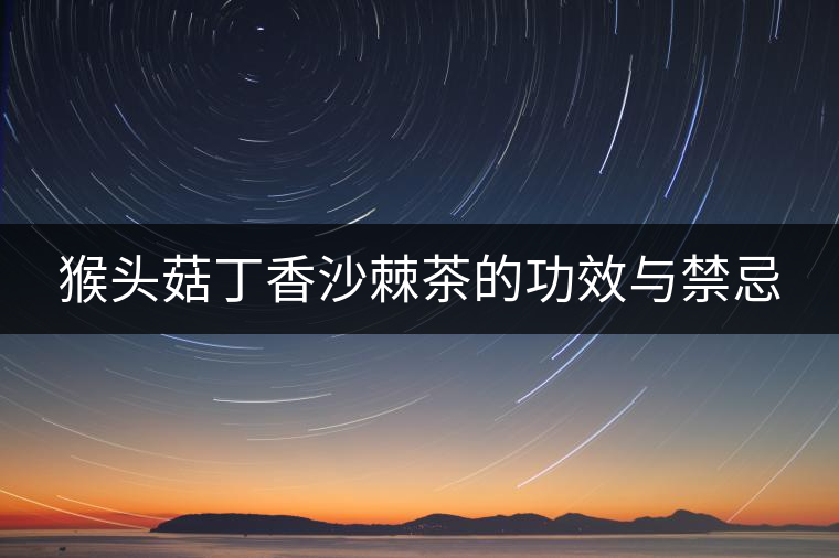 猴頭菇丁香沙棘茶的功效與禁忌