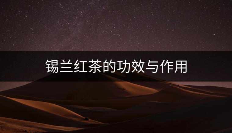 錫蘭紅茶的功效與作用 錫蘭紅茶的功效與作用