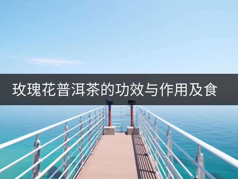 玫瑰花普洱茶的功效與作用及食用方法