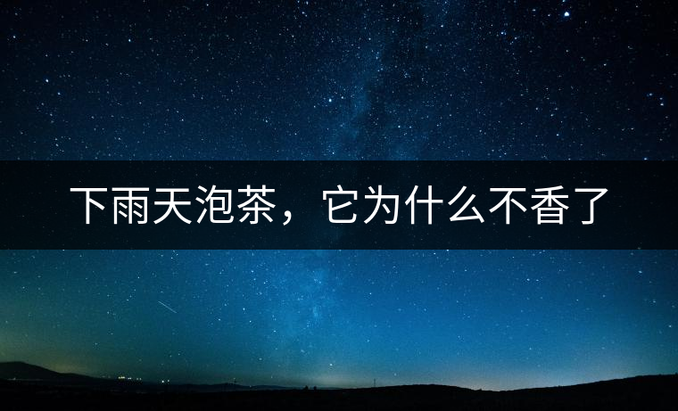 下雨天泡茶，它為什么不香了