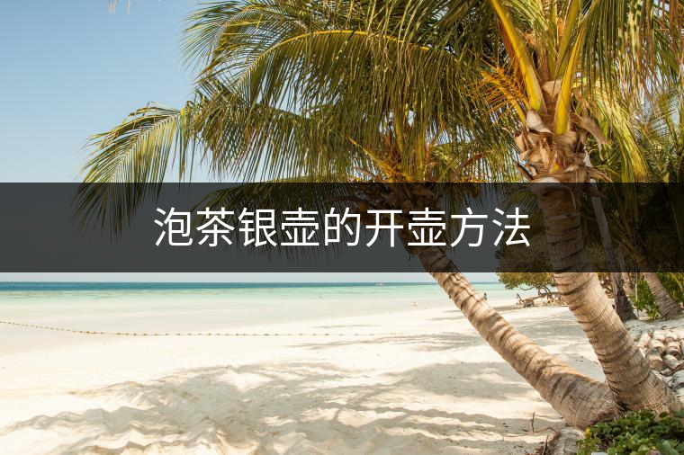 泡茶銀壺的開(kāi)壺方法