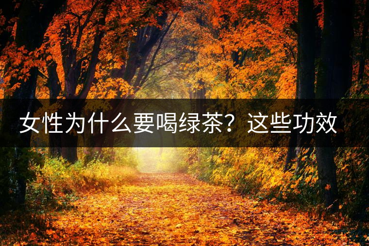 女性為什么要喝綠茶？這些功效令人無法拒絕