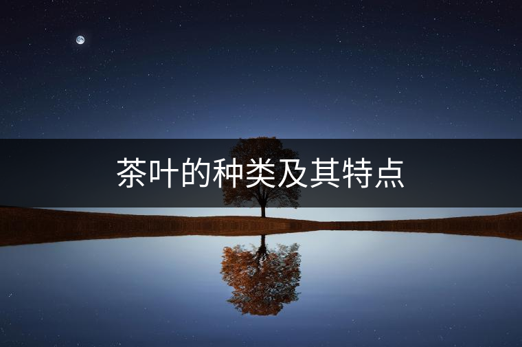 茶葉的種類及其特點(diǎn) 茶葉的種類及其特點(diǎn)