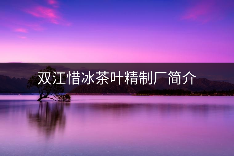 雙江惜冰茶葉精制廠簡(jiǎn)介