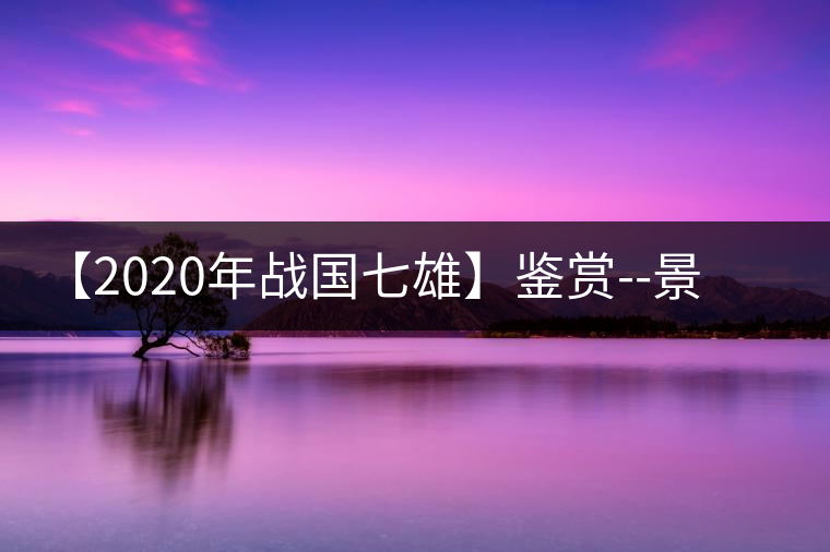 【2020年戰(zhàn)國(guó)七雄】鑒賞--景谷感春時(shí)，萬(wàn)物皆生機(jī)
