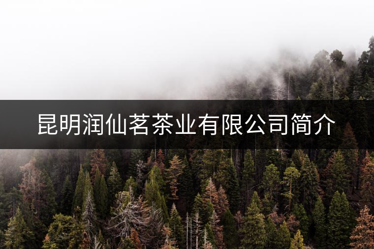 昆明潤(rùn)仙茗茶業(yè)有限公司簡(jiǎn)介